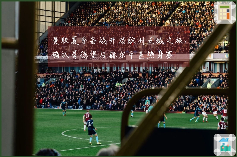 曼联夏季备战开启欧洲五城之旅，确认哥德堡与赫尔辛基热身赛