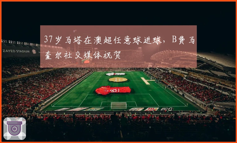 37岁马塔在澳超任意球进球，B费马奎尔社交媒体祝贺