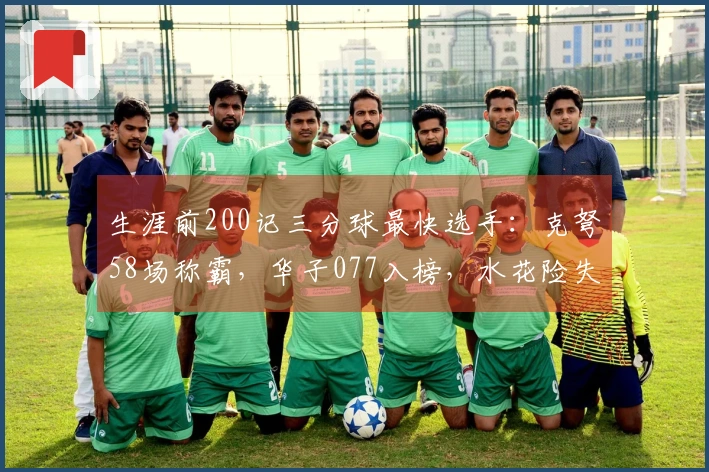 生涯前200记三分球最快选手：克弩58场称霸，华子077入榜，水花险失席位