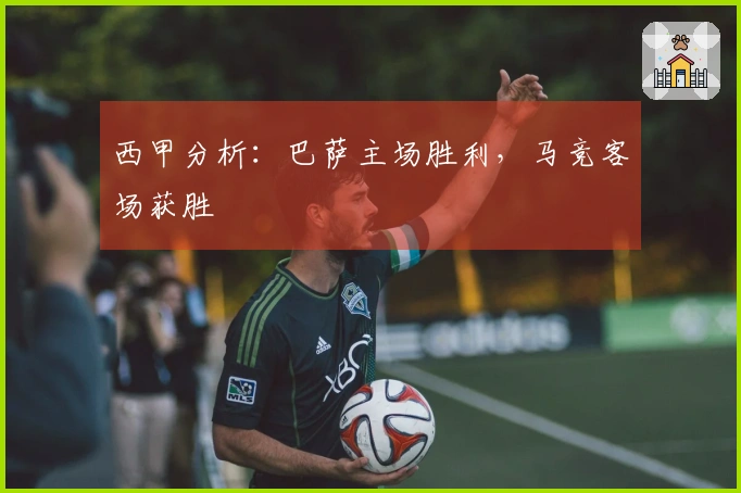 西甲分析：巴萨主场胜利，马竞客场获胜