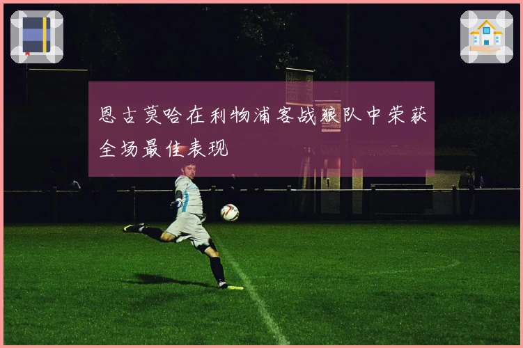 恩古莫哈在利物浦客战狼队中荣获全场最佳表现