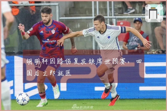 胡明轩因膝伤复发缺席世预赛，回国后立即就医