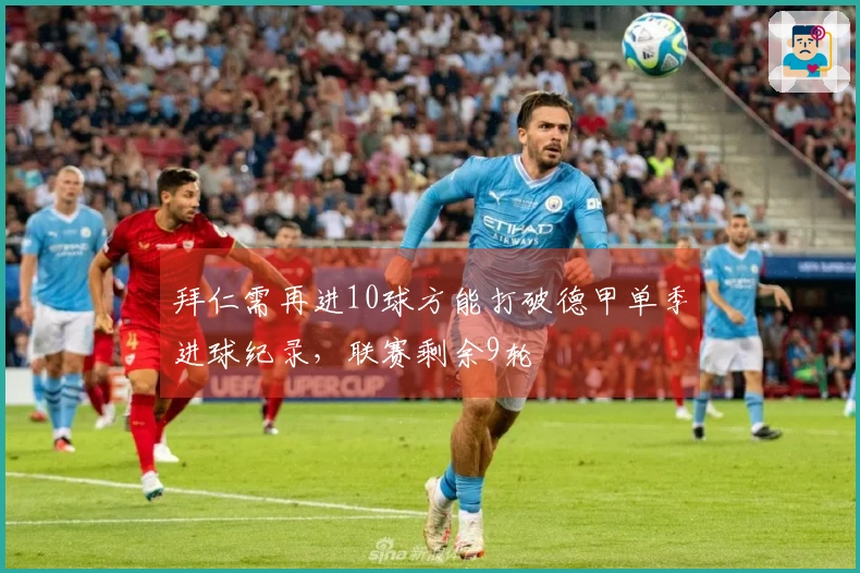 拜仁需再进10球方能打破德甲单季进球纪录，联赛剩余9轮
